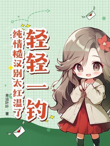 轻轻一钓,纯情糙汉别太红温了 轻轻一钓,纯情糙汉别太红温了