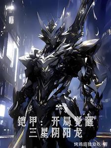 铠甲:开局觉醒三星阴阳龙 铠甲:开局觉醒三星阴阳龙
