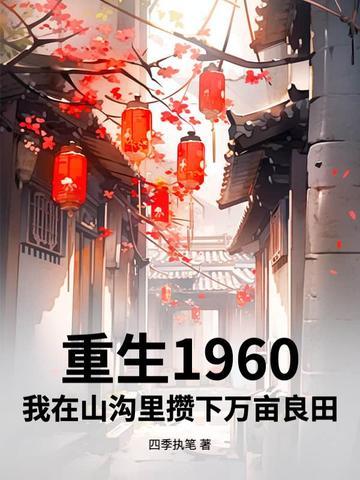 重生1960,我在山沟里攒下万亩良田 重生1960,我在山沟里攒下万亩良田