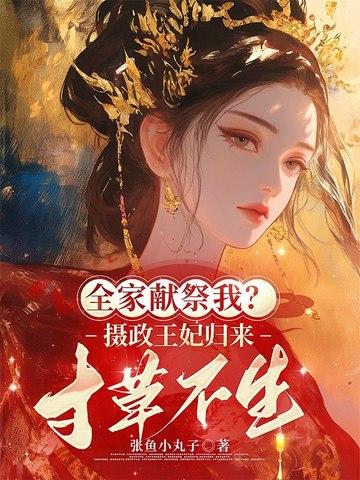 全家献祭我?摄政王妃归来,寸草不生 全家献祭我?摄政王妃归来,寸草不生