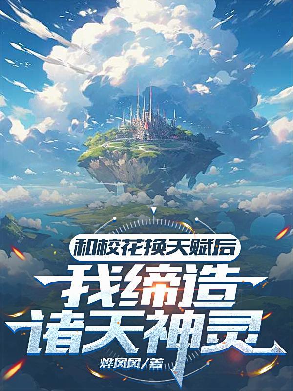 和校花换天赋后,我缔造诸天神灵 和校花换天赋后,我缔造诸天神灵