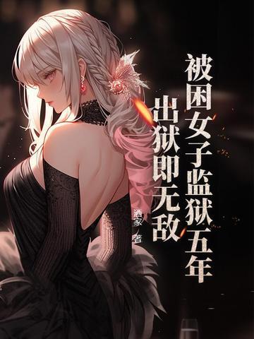 被困女子监狱五年,出狱即无敌 被困女子监狱五年,出狱即无敌