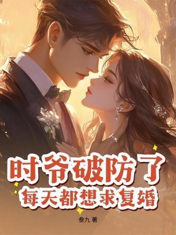 时爷破防了,每天都想求复婚! 时爷破防了,每天都想求复婚!