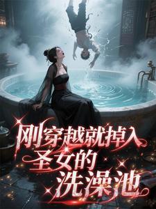 刚穿越就掉入圣女的洗澡池 刚穿越就掉入圣女的洗澡池
