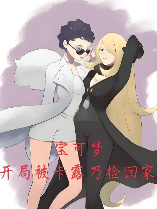 宝可梦开局被卡露乃捡回家 宝可梦开局被卡露乃捡回家