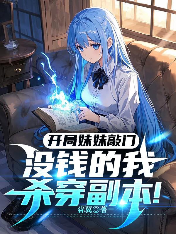 开局妹妹敲门,没钱的我杀穿副本 开局妹妹敲门,没钱的我杀穿副本