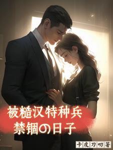 被糙汉特种兵禁锢的日子 被糙汉特种兵禁锢的日子