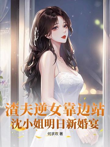 渣夫逆女靠边站,沈小姐明日新婚宴 渣夫逆女靠边站,沈小姐明日新婚宴