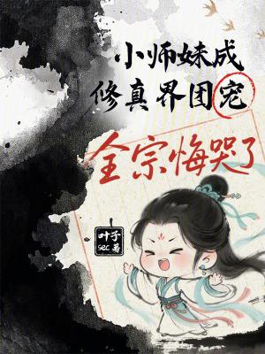 小师妹成修真界团宠,全宗悔哭了 小师妹成修真界团宠,全宗悔哭了