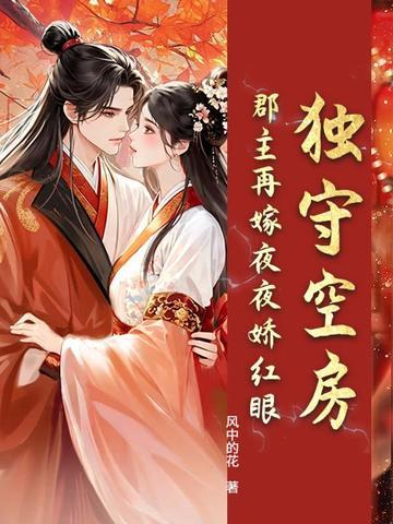 独守空房?郡主再嫁夜夜娇红眼 独守空房?郡主再嫁夜夜娇红眼