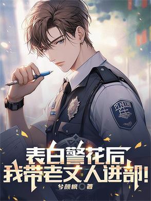 表白警花后,我带老丈人进部! 表白警花后,我带老丈人进部!