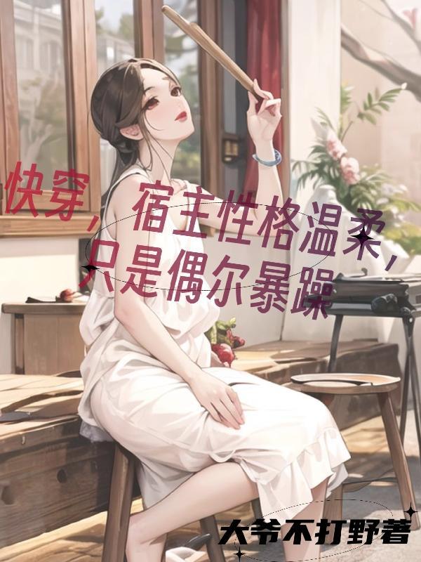 快穿,宿主性格温柔只是偶尔暴躁 快穿,宿主性格温柔只是偶尔暴躁