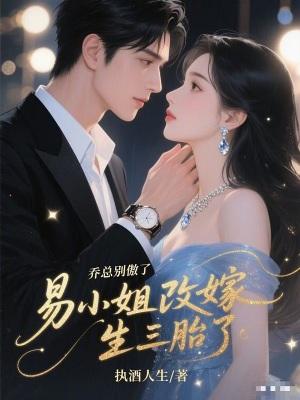 乔总别傲了,易小姐改嫁生三胎了 乔总别傲了,易小姐改嫁生三胎了