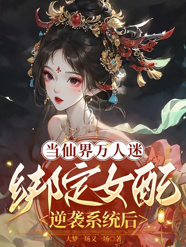 当仙界万人迷绑定女配逆袭系统后 当仙界万人迷绑定女配逆袭系统后