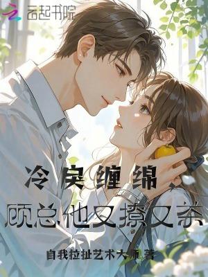 冷戾缠绵,顾总他又撩又茶 冷戾缠绵,顾总他又撩又茶