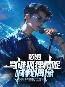文娱:骂谁狐狸精呢,喊我偶像 文娱:骂谁狐狸精呢,喊我偶像