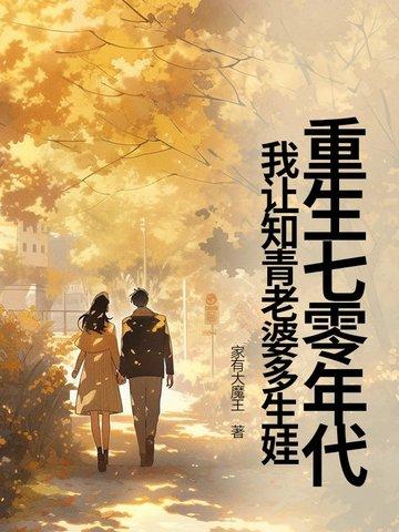 重生七零年代,我让知青老婆多生娃 重生七零年代,我让知青老婆多生娃