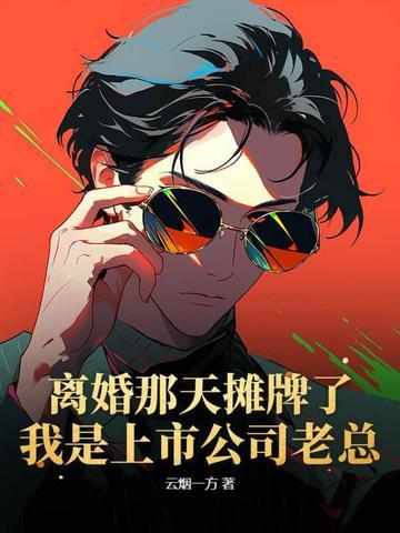 离婚那天摊牌了:我是上市公司老总! 离婚那天摊牌了:我是上市公司老总!