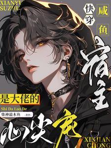 快穿咸鱼宿主是大佬的心尖宠 快穿咸鱼宿主是大佬的心尖宠