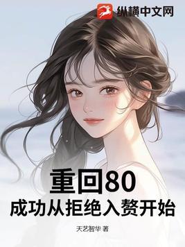 重回80,成功从拒绝入赘开始 重回80,成功从拒绝入赘开始