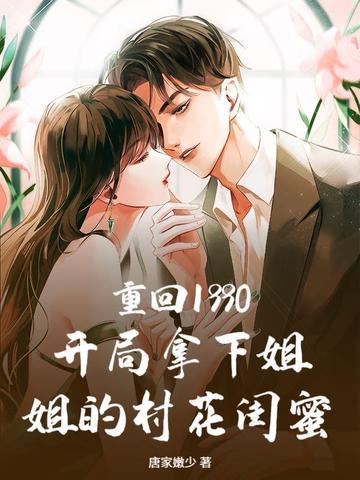 重回1990:开局拿下姐姐的村花闺蜜 重回1990:开局拿下姐姐的村花闺蜜