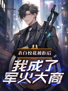 表白校花被拒后,我成了军火大商 表白校花被拒后,我成了军火大商