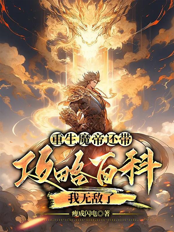 重生魔帝还带攻略百科,我无敌了 重生魔帝还带攻略百科,我无敌了