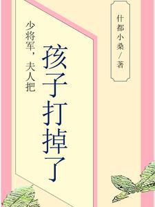 少将军,夫人把孩子打掉了 少将军,夫人把孩子打掉了