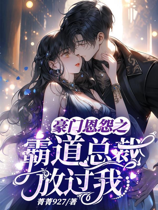 豪门恩怨之霸道总裁放过我 豪门恩怨之霸道总裁放过我