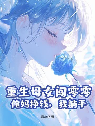重生母女闯零零:俺妈挣钱,我躺平 重生母女闯零零:俺妈挣钱,我躺平