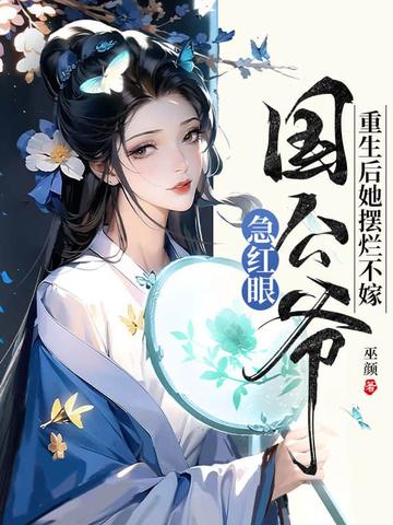 重生后她摆烂不嫁,国公爷急红眼 重生后她摆烂不嫁,国公爷急红眼
