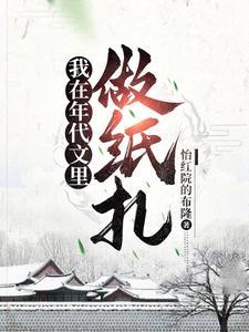 七零之我靠纸扎手艺混的风生水起 七零之我靠纸扎手艺混的风生水起