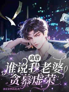 离谱!谁说我老婆贪慕虚荣?! 离谱!谁说我老婆贪慕虚荣?!