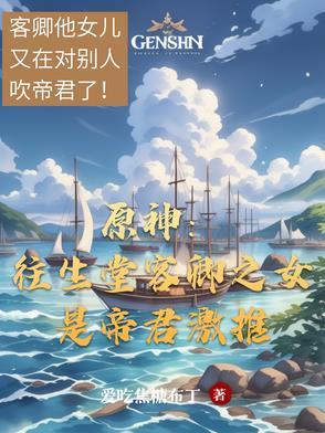 原神:往生堂客卿之女是帝君激推 原神:往生堂客卿之女是帝君激推
